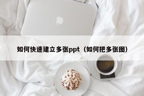 如何快速建立多张ppt（如何把多张图）