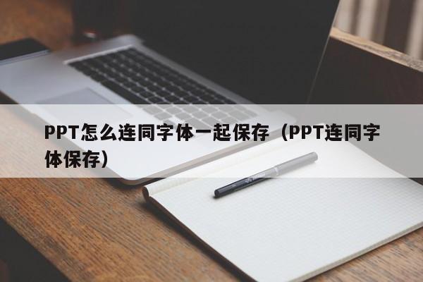 PPT怎么连同字体一起保存（PPT连同字体保存）