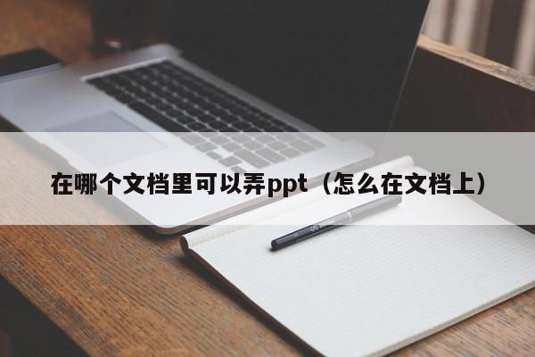 在哪个文档里可以弄ppt（怎么在文档上）