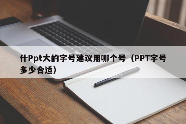 什Ppt大的字号建议用哪个号（PPT字号多少合适）