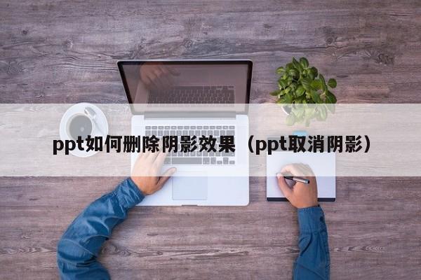 ppt如何删除阴影效果（ppt取消阴影）