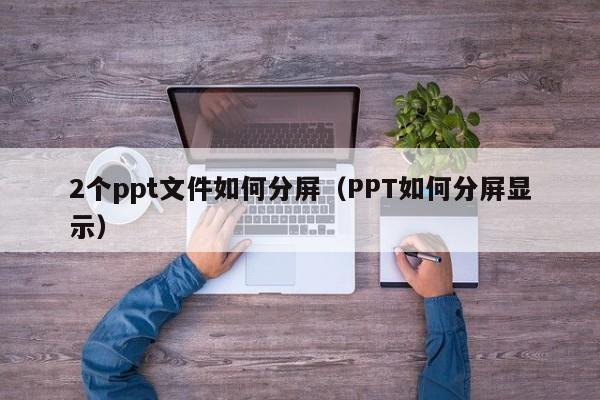 2个ppt文件如何分屏（PPT如何分屏显示）