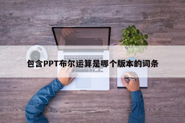 包含PPT布尔运算是哪个版本的词条