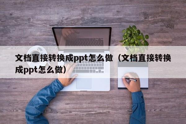 文档直接转换成ppt怎么做（文档直接转换成ppt怎么做）