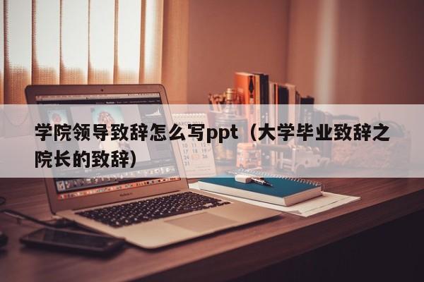 学院领导致辞怎么写ppt（大学毕业致辞之院长的致辞）