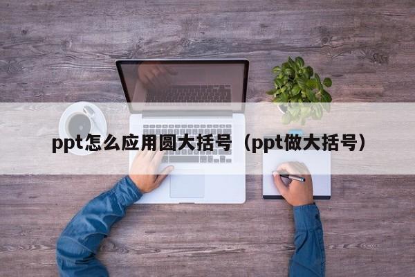 ppt怎么应用圆大括号（ppt做大括号）
