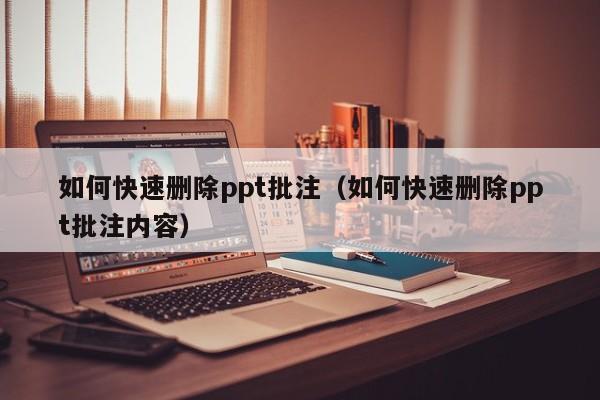 如何快速删除ppt批注（如何快速删除ppt批注内容）