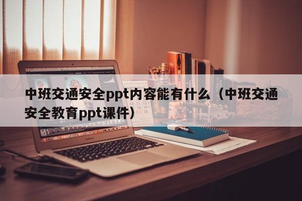 中班交通安全ppt内容能有什么（中班交通安全教育ppt课件）