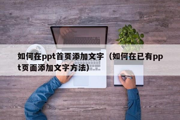 如何在ppt首页添加文字（如何在已有ppt页面添加文字方法）