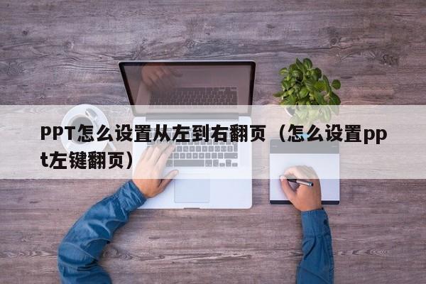 PPT怎么设置从左到右翻页（怎么设置ppt左键翻页）
