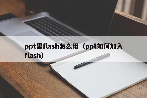 ppt里flash怎么用（ppt如何加入flash）
