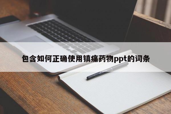 包含如何正确使用镇痛药物ppt的词条