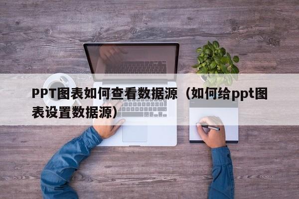 PPT图表如何查看数据源（如何给ppt图表设置数据源）
