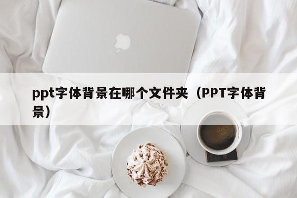 ppt字体背景在哪个文件夹（PPT字体背景）