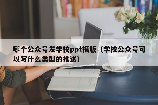哪个公众号发学校ppt模版（学校公众号可以写什么类型的推送）