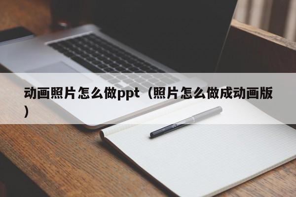 动画照片怎么做ppt（照片怎么做成动画版）