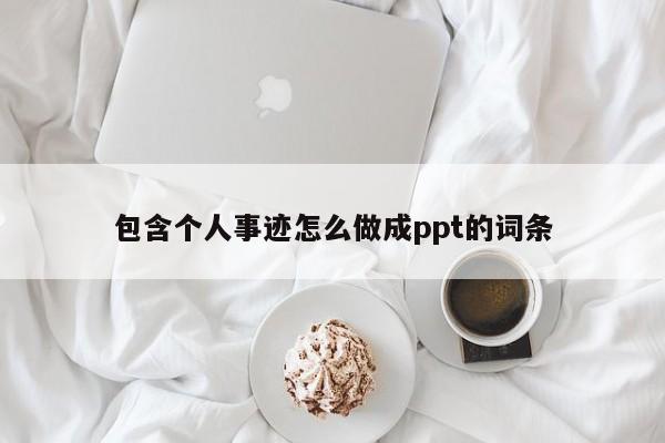 包含个人事迹怎么做成ppt的词条