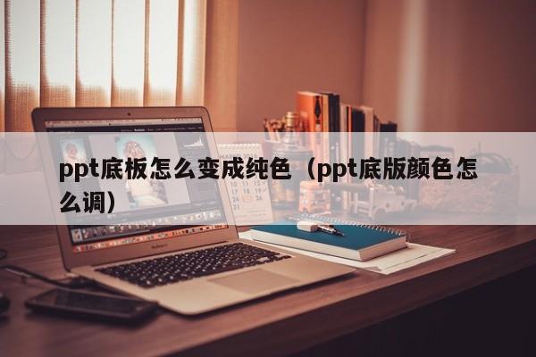 ppt底板怎么变成纯色（ppt底版颜色怎么调）