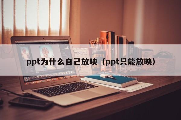 ppt为什么自己放映（ppt只能放映）
