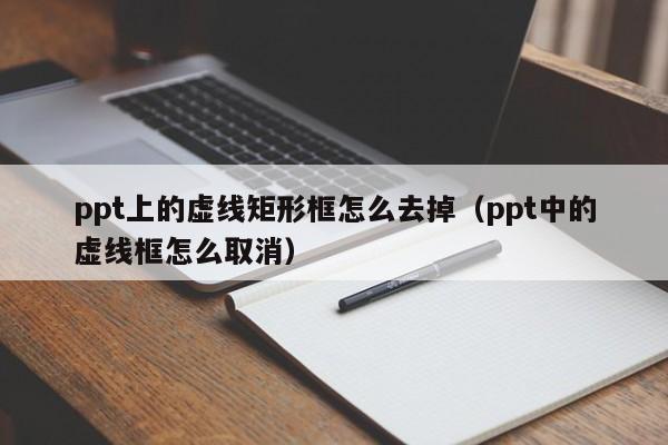 ppt上的虚线矩形框怎么去掉（ppt中的虚线框怎么取消）