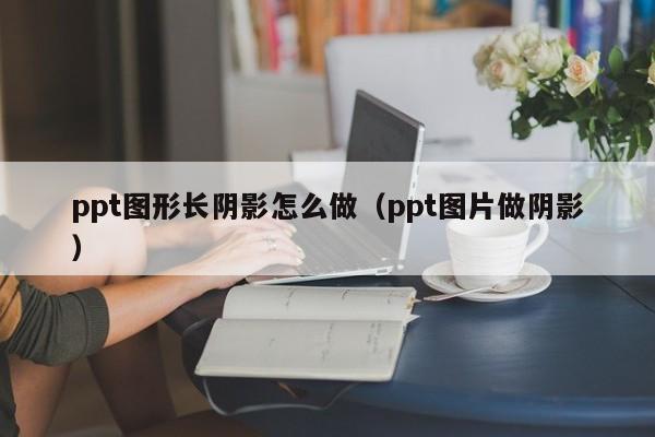 ppt图形长阴影怎么做（ppt图片做阴影）