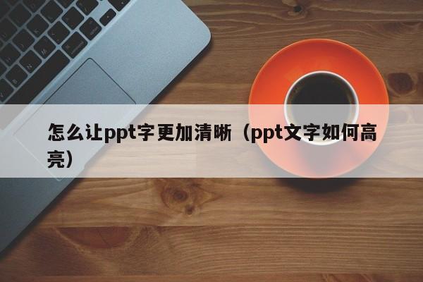 怎么让ppt字更加清晰（ppt文字如何高亮）