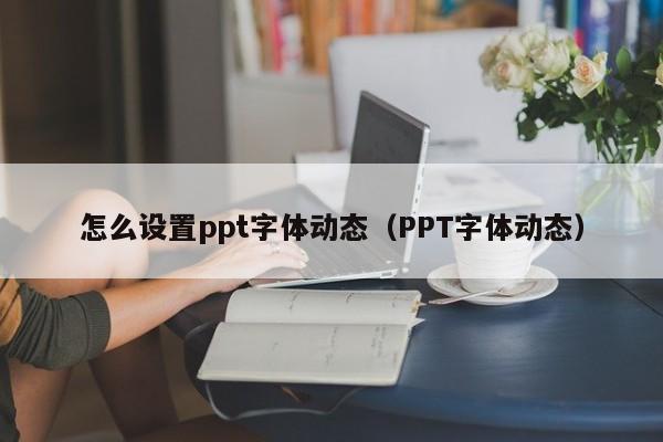 怎么设置ppt字体动态（PPT字体动态）