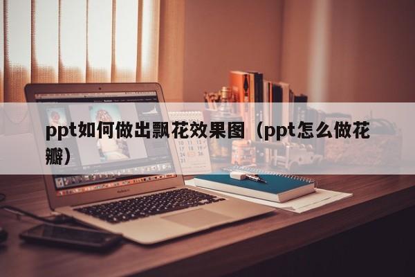 ppt如何做出飘花效果图（ppt怎么做花瓣）