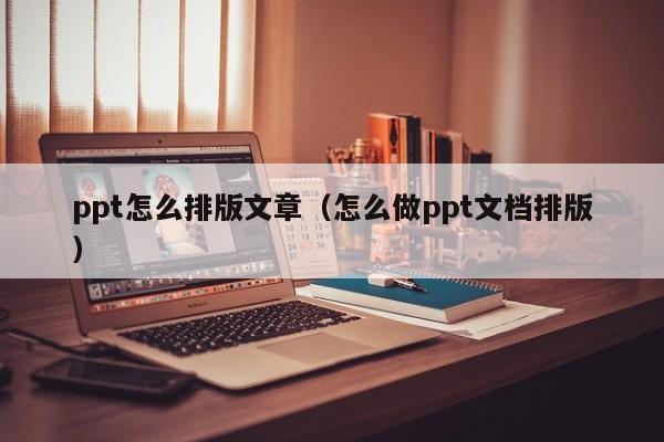 ppt怎么排版文章（怎么做ppt文档排版）