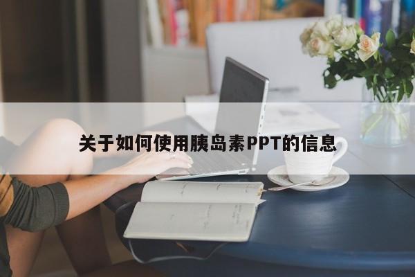 关于如何使用胰岛素PPT的信息