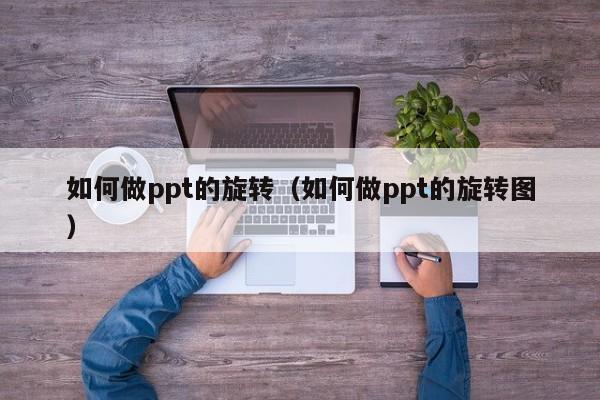 如何做ppt的旋转（如何做ppt的旋转图）