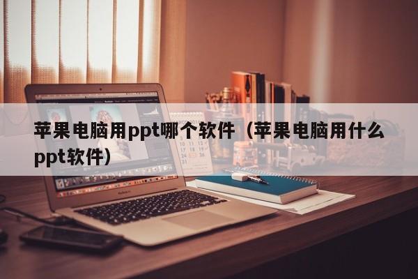 苹果电脑用ppt哪个软件（苹果电脑用什么ppt软件）