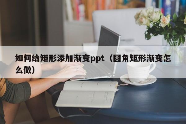 如何给矩形添加渐变ppt（圆角矩形渐变怎么做）