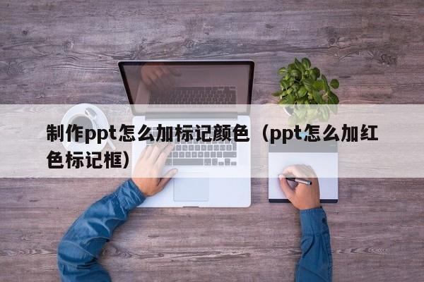 制作ppt怎么加标记颜色（ppt怎么加红色标记框）