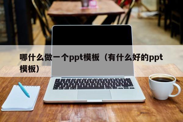 哪什么做一个ppt模板（有什么好的ppt模板）