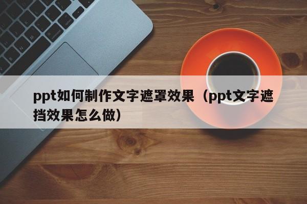 ppt如何制作文字遮罩效果（ppt文字遮挡效果怎么做）