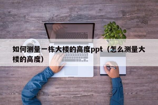 如何测量一栋大楼的高度ppt（怎么测量大楼的高度）