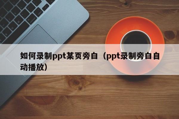 如何录制ppt某页旁白（ppt录制旁白自动播放）