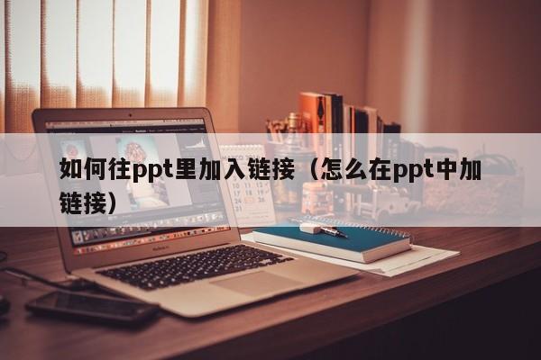 如何往ppt里加入链接（怎么在ppt中加链接）