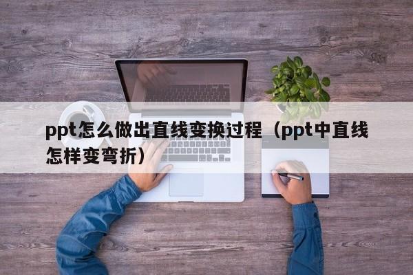 ppt怎么做出直线变换过程（ppt中直线怎样变弯折）