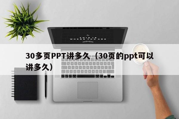 30多页PPT讲多久（30页的ppt可以讲多久）
