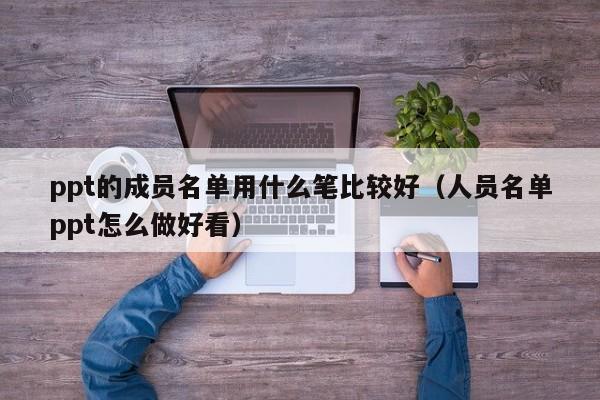 ppt的成员名单用什么笔比较好（人员名单ppt怎么做好看）