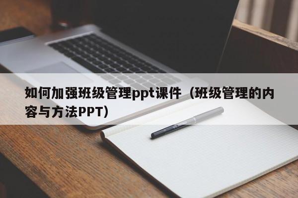 如何加强班级管理ppt课件（班级管理的内容与方法PPT）