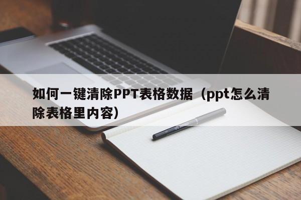 如何一键清除PPT表格数据（ppt怎么清除表格里内容）