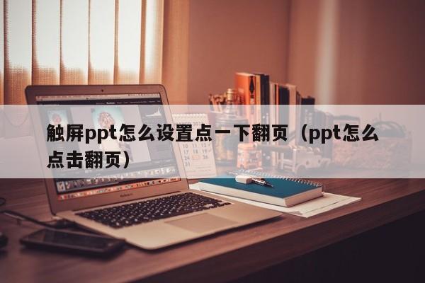 触屏ppt怎么设置点一下翻页（ppt怎么点击翻页）