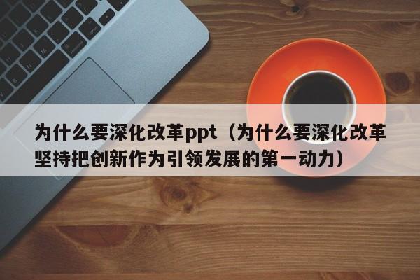 为什么要深化改革ppt（为什么要深化改革坚持把创新作为引领发展的第一动力）