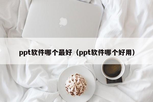 ppt软件哪个最好（ppt软件哪个好用）
