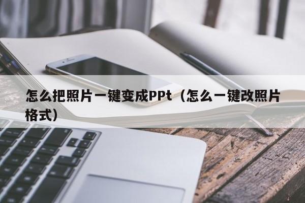 怎么把照片一键变成PPt（怎么一键改照片格式）
