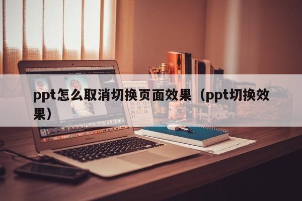 ppt怎么取消切换页面效果（ppt切换效果）