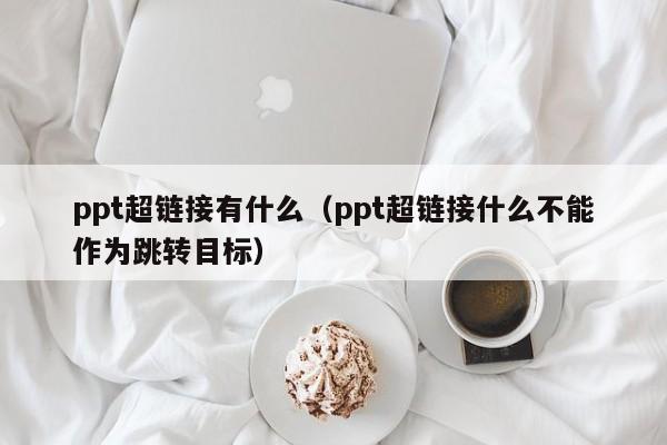 ppt超链接有什么（ppt超链接什么不能作为跳转目标）